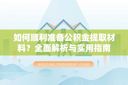 榕城如何顺利准备公积金提取材料？全面解析与实用指南