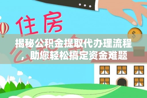 榕城揭秘公积金提取代办理流程，助您轻松搞定资金难题