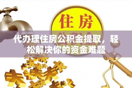 榕城代办理住房公积金提取，轻松解决你的资金难题