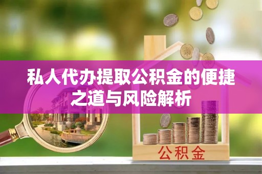 榕城私人代办提取公积金的便捷之道与风险解析