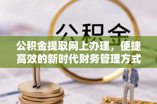 浙江公积金提取网上办理，便捷高效的新时代财务管理方式