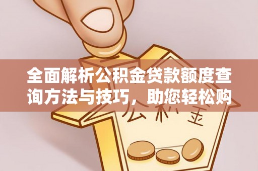 邵东全面解析公积金贷款额度查询方法与技巧，助您轻松购房