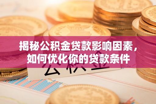 邵东揭秘公积金贷款影响因素，如何优化你的贷款条件