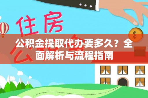 赤城公积金提取代办要多久？全面解析与流程指南
