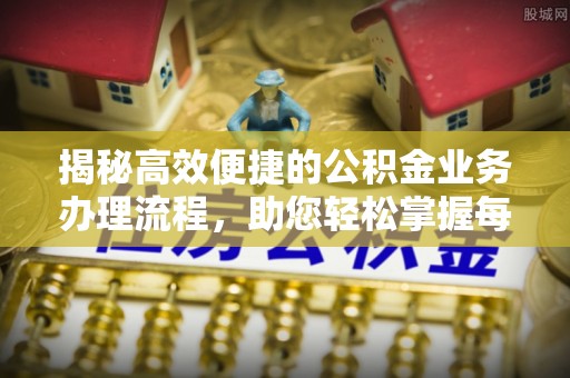 惠州揭秘高效便捷的公积金业务办理流程，助您轻松掌握每一步