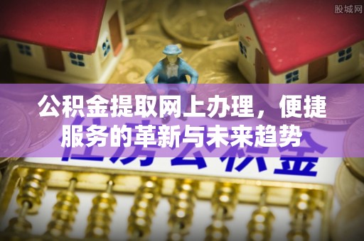 南岸公积金提取网上办理，便捷服务的革新与未来趋势