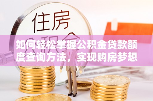 南岸如何轻松掌握公积金贷款额度查询方法，实现购房梦想？