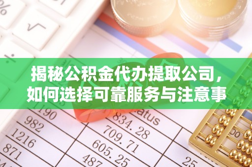 梅山揭秘公积金代办提取公司，如何选择可靠服务与注意事项