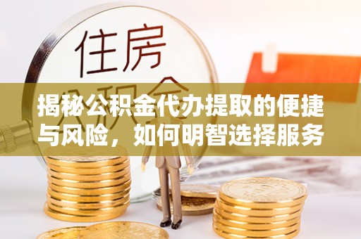 万峦揭秘公积金代办提取的便捷与风险，如何明智选择服务？