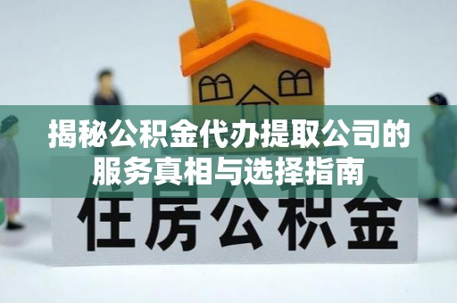 盐都揭秘公积金代办提取公司的服务真相与选择指南